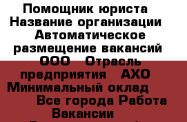 Помощник юриста › Название организации ­ Автоматическое размещение вакансий, ООО › Отрасль предприятия ­ АХО › Минимальный оклад ­ 50 000 - Все города Работа » Вакансии   . Вологодская обл.,Череповец г.